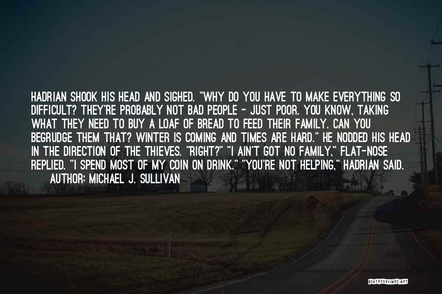 Michael J. Sullivan Quotes: Hadrian Shook His Head And Sighed. Why Do You Have To Make Everything So Difficult? They're Probably Not Bad People