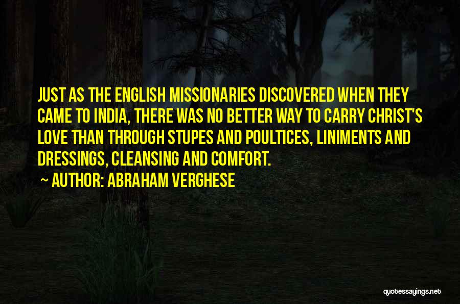 Abraham Verghese Quotes: Just As The English Missionaries Discovered When They Came To India, There Was No Better Way To Carry Christ's Love