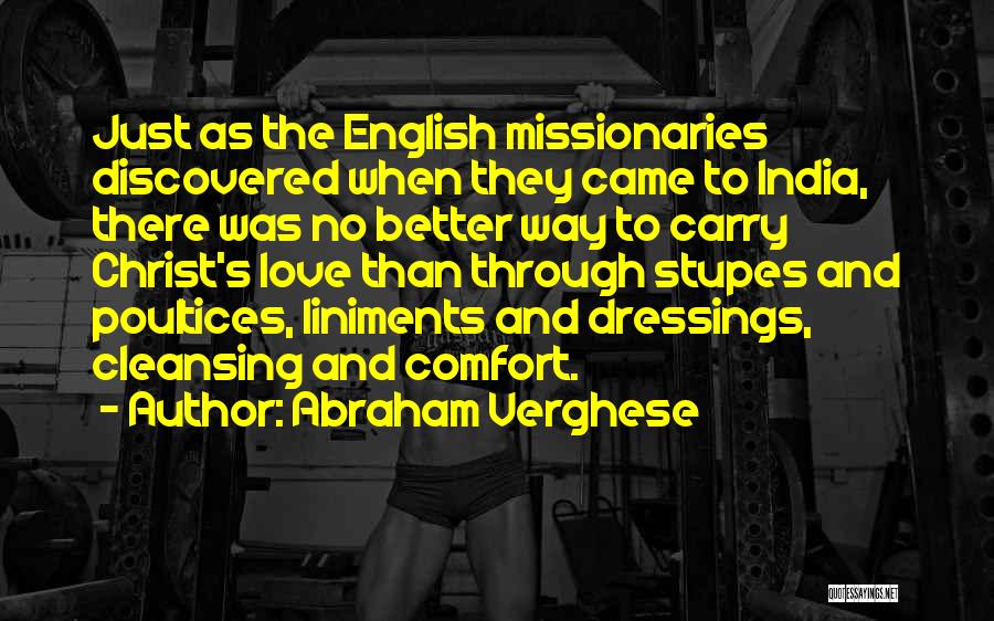 Abraham Verghese Quotes: Just As The English Missionaries Discovered When They Came To India, There Was No Better Way To Carry Christ's Love