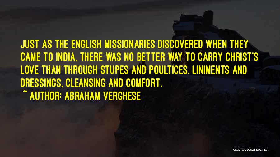 Abraham Verghese Quotes: Just As The English Missionaries Discovered When They Came To India, There Was No Better Way To Carry Christ's Love