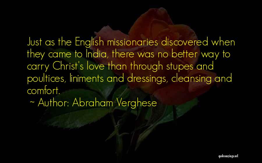 Abraham Verghese Quotes: Just As The English Missionaries Discovered When They Came To India, There Was No Better Way To Carry Christ's Love