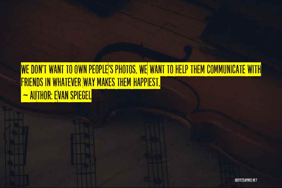 Evan Spiegel Quotes: We Don't Want To Own People's Photos. We Want To Help Them Communicate With Friends In Whatever Way Makes Them