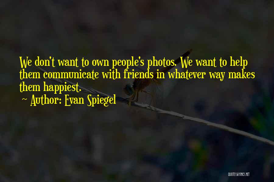 Evan Spiegel Quotes: We Don't Want To Own People's Photos. We Want To Help Them Communicate With Friends In Whatever Way Makes Them