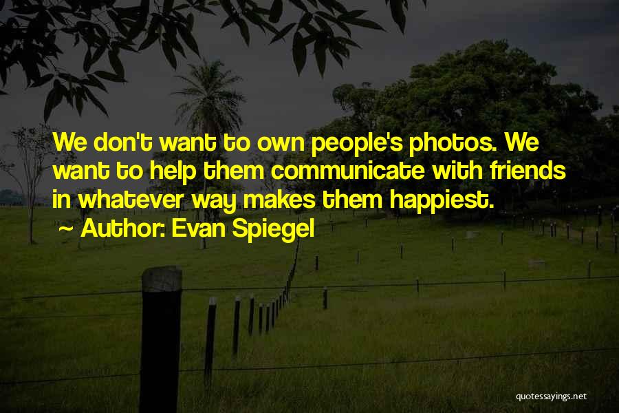 Evan Spiegel Quotes: We Don't Want To Own People's Photos. We Want To Help Them Communicate With Friends In Whatever Way Makes Them