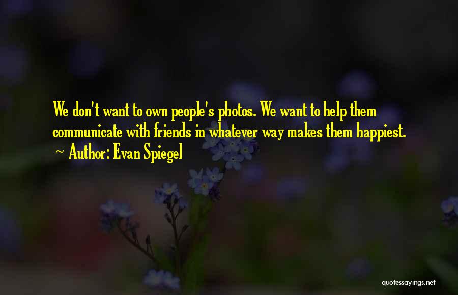 Evan Spiegel Quotes: We Don't Want To Own People's Photos. We Want To Help Them Communicate With Friends In Whatever Way Makes Them