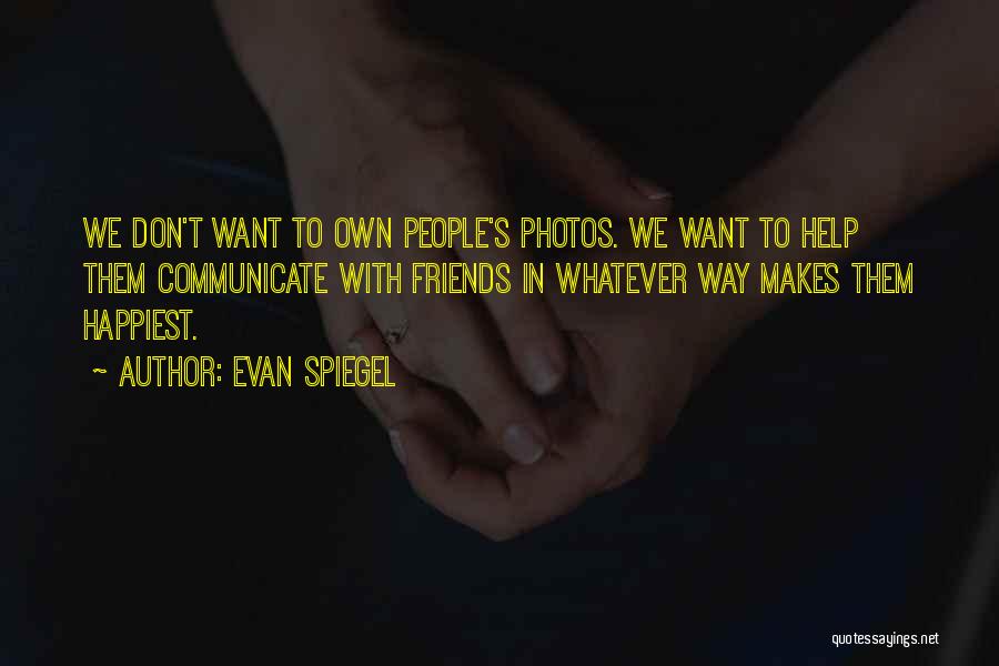 Evan Spiegel Quotes: We Don't Want To Own People's Photos. We Want To Help Them Communicate With Friends In Whatever Way Makes Them