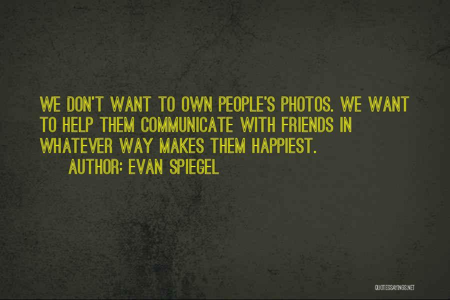Evan Spiegel Quotes: We Don't Want To Own People's Photos. We Want To Help Them Communicate With Friends In Whatever Way Makes Them