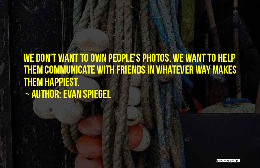 Evan Spiegel Quotes: We Don't Want To Own People's Photos. We Want To Help Them Communicate With Friends In Whatever Way Makes Them
