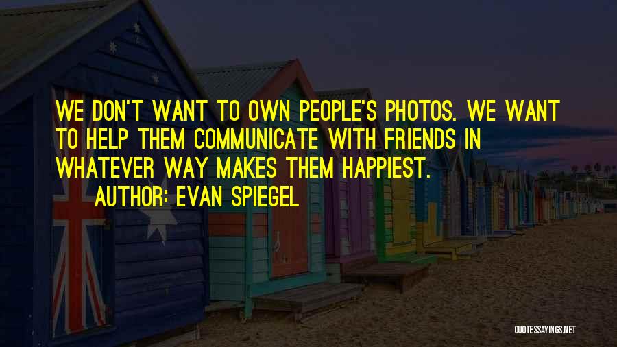Evan Spiegel Quotes: We Don't Want To Own People's Photos. We Want To Help Them Communicate With Friends In Whatever Way Makes Them