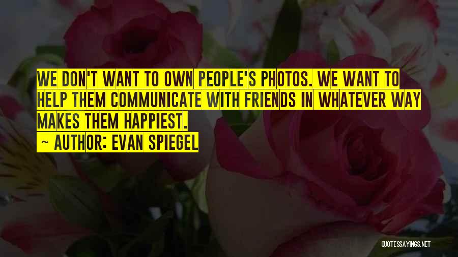 Evan Spiegel Quotes: We Don't Want To Own People's Photos. We Want To Help Them Communicate With Friends In Whatever Way Makes Them