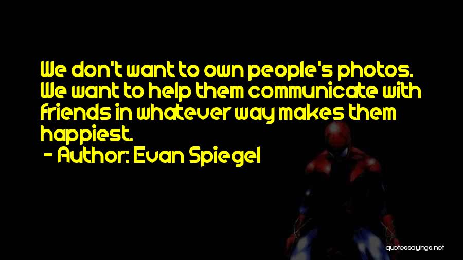 Evan Spiegel Quotes: We Don't Want To Own People's Photos. We Want To Help Them Communicate With Friends In Whatever Way Makes Them