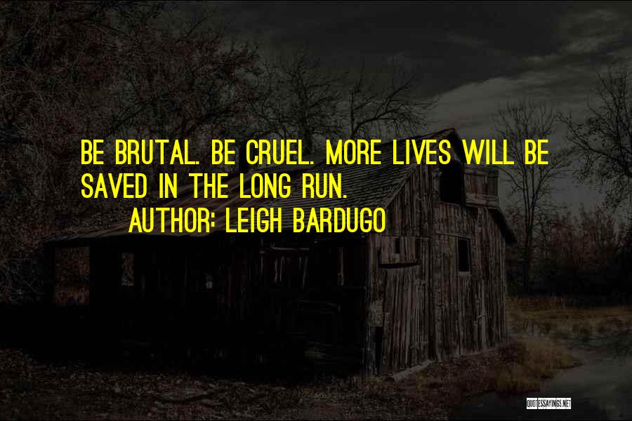 Leigh Bardugo Quotes: Be Brutal. Be Cruel. More Lives Will Be Saved In The Long Run.