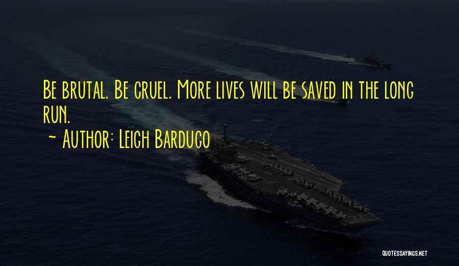 Leigh Bardugo Quotes: Be Brutal. Be Cruel. More Lives Will Be Saved In The Long Run.