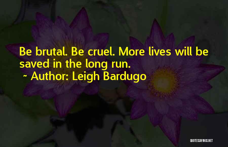 Leigh Bardugo Quotes: Be Brutal. Be Cruel. More Lives Will Be Saved In The Long Run.