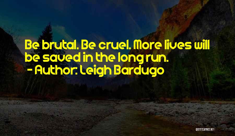 Leigh Bardugo Quotes: Be Brutal. Be Cruel. More Lives Will Be Saved In The Long Run.