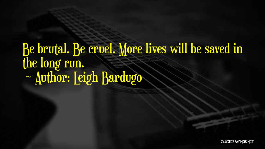 Leigh Bardugo Quotes: Be Brutal. Be Cruel. More Lives Will Be Saved In The Long Run.