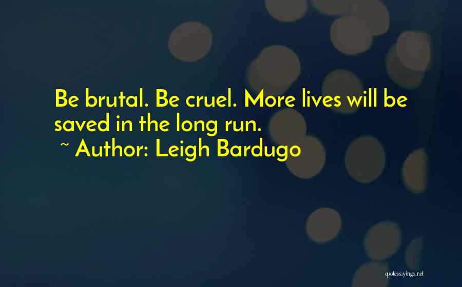Leigh Bardugo Quotes: Be Brutal. Be Cruel. More Lives Will Be Saved In The Long Run.