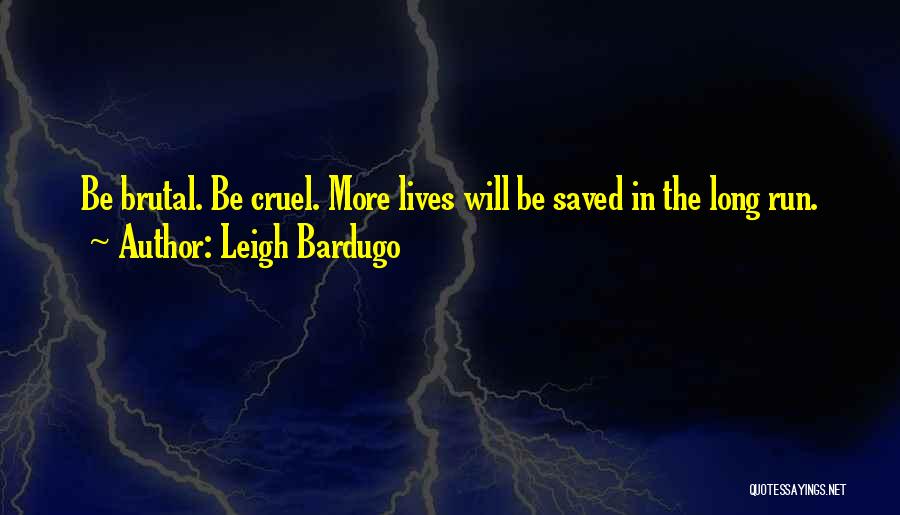 Leigh Bardugo Quotes: Be Brutal. Be Cruel. More Lives Will Be Saved In The Long Run.