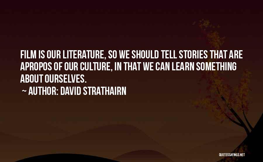 David Strathairn Quotes: Film Is Our Literature, So We Should Tell Stories That Are Apropos Of Our Culture, In That We Can Learn