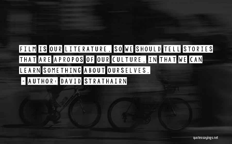 David Strathairn Quotes: Film Is Our Literature, So We Should Tell Stories That Are Apropos Of Our Culture, In That We Can Learn