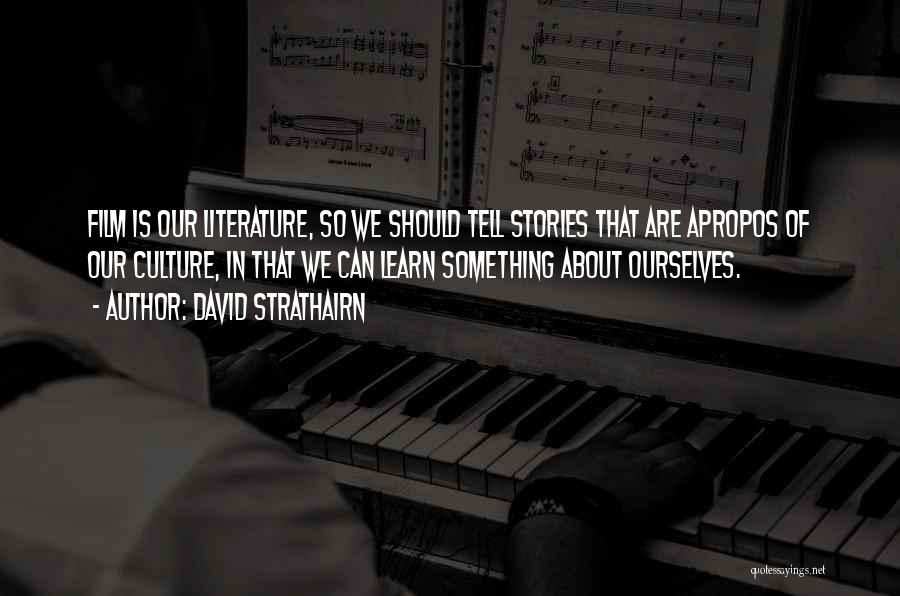 David Strathairn Quotes: Film Is Our Literature, So We Should Tell Stories That Are Apropos Of Our Culture, In That We Can Learn