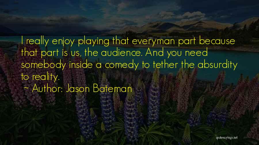 Jason Bateman Quotes: I Really Enjoy Playing That Everyman Part Because That Part Is Us, The Audience. And You Need Somebody Inside A