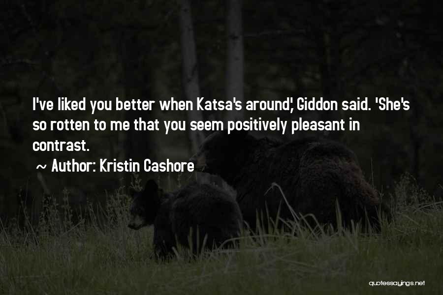 Kristin Cashore Quotes: I've Liked You Better When Katsa's Around,' Giddon Said. 'she's So Rotten To Me That You Seem Positively Pleasant In