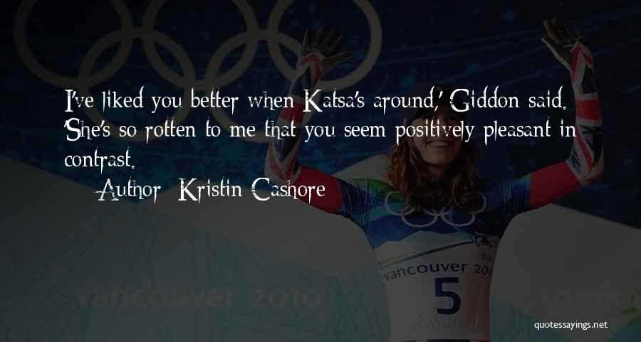 Kristin Cashore Quotes: I've Liked You Better When Katsa's Around,' Giddon Said. 'she's So Rotten To Me That You Seem Positively Pleasant In