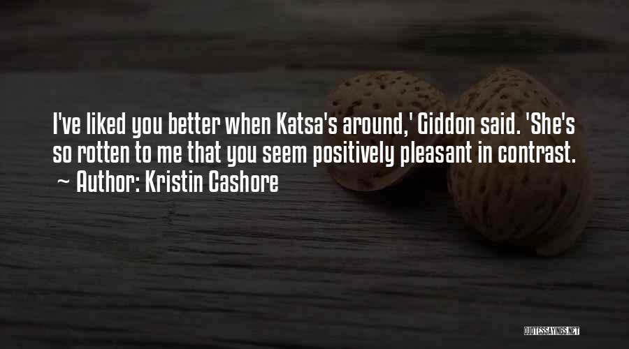 Kristin Cashore Quotes: I've Liked You Better When Katsa's Around,' Giddon Said. 'she's So Rotten To Me That You Seem Positively Pleasant In