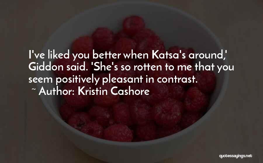 Kristin Cashore Quotes: I've Liked You Better When Katsa's Around,' Giddon Said. 'she's So Rotten To Me That You Seem Positively Pleasant In