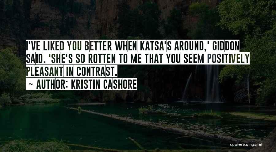 Kristin Cashore Quotes: I've Liked You Better When Katsa's Around,' Giddon Said. 'she's So Rotten To Me That You Seem Positively Pleasant In