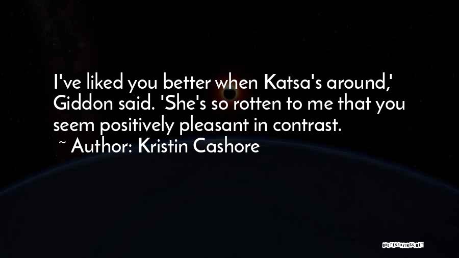 Kristin Cashore Quotes: I've Liked You Better When Katsa's Around,' Giddon Said. 'she's So Rotten To Me That You Seem Positively Pleasant In