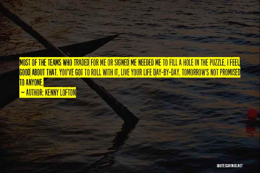 Kenny Lofton Quotes: Most Of The Teams Who Traded For Me Or Signed Me Needed Me To Fill A Hole In The Puzzle.