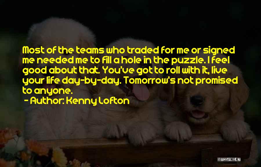Kenny Lofton Quotes: Most Of The Teams Who Traded For Me Or Signed Me Needed Me To Fill A Hole In The Puzzle.