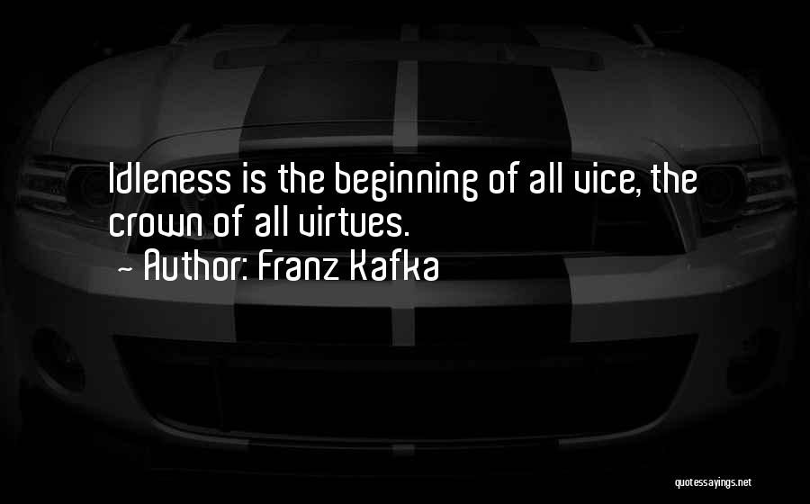 Franz Kafka Quotes: Idleness Is The Beginning Of All Vice, The Crown Of All Virtues.