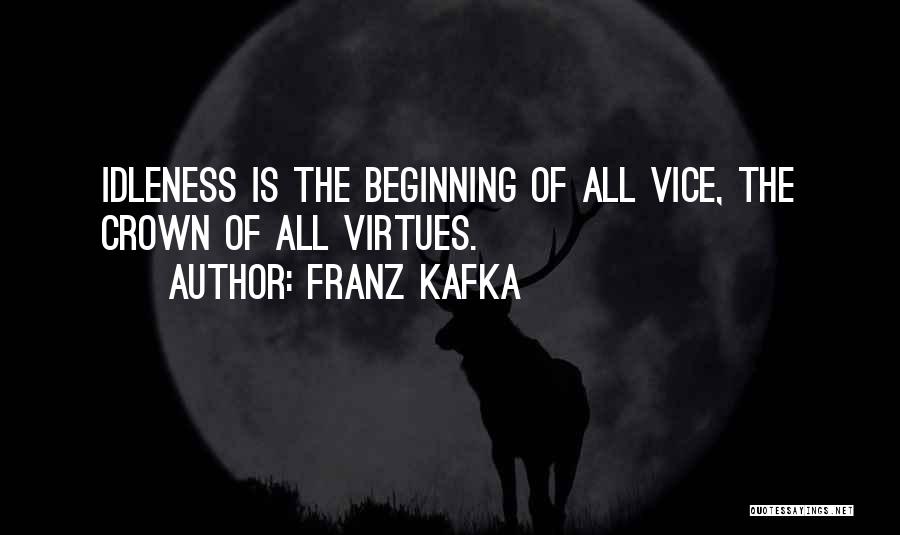 Franz Kafka Quotes: Idleness Is The Beginning Of All Vice, The Crown Of All Virtues.