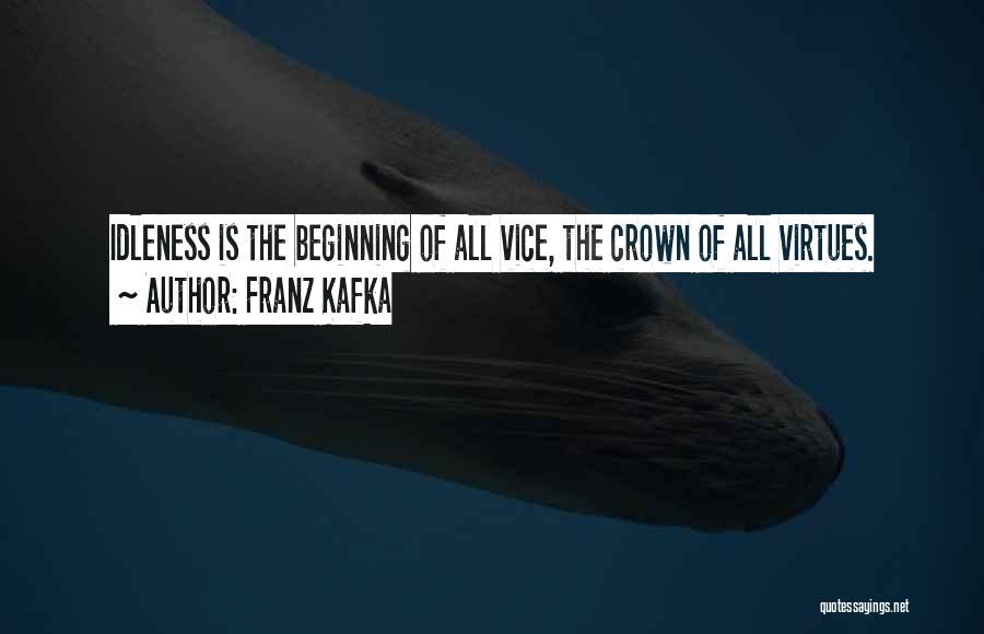 Franz Kafka Quotes: Idleness Is The Beginning Of All Vice, The Crown Of All Virtues.