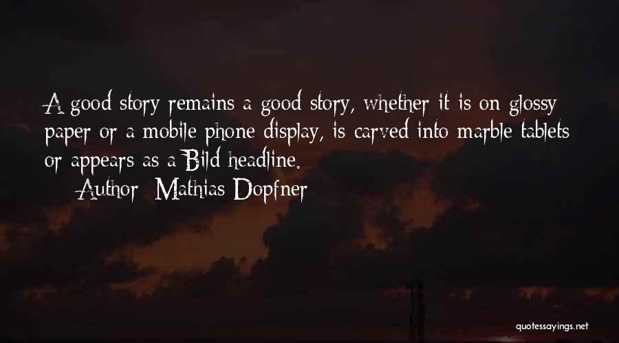 Mathias Dopfner Quotes: A Good Story Remains A Good Story, Whether It Is On Glossy Paper Or A Mobile Phone Display, Is Carved