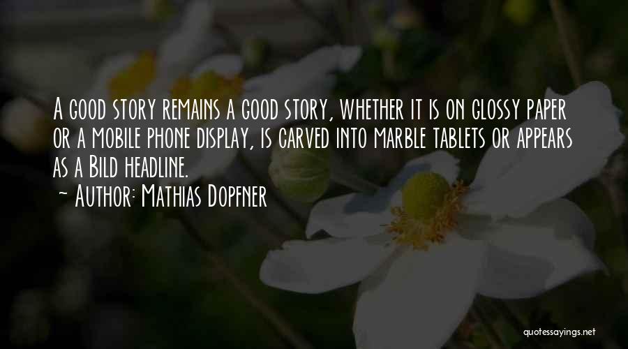 Mathias Dopfner Quotes: A Good Story Remains A Good Story, Whether It Is On Glossy Paper Or A Mobile Phone Display, Is Carved