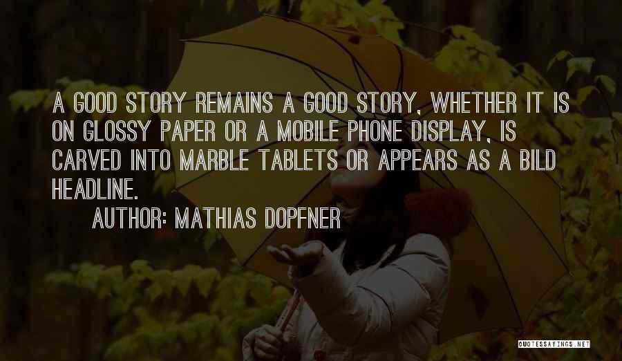 Mathias Dopfner Quotes: A Good Story Remains A Good Story, Whether It Is On Glossy Paper Or A Mobile Phone Display, Is Carved