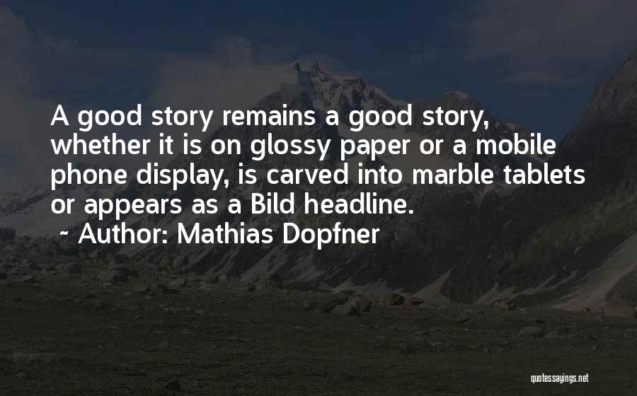 Mathias Dopfner Quotes: A Good Story Remains A Good Story, Whether It Is On Glossy Paper Or A Mobile Phone Display, Is Carved