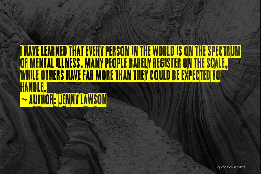 Jenny Lawson Quotes: I Have Learned That Every Person In The World Is On The Spectrum Of Mental Illness. Many People Barely Register