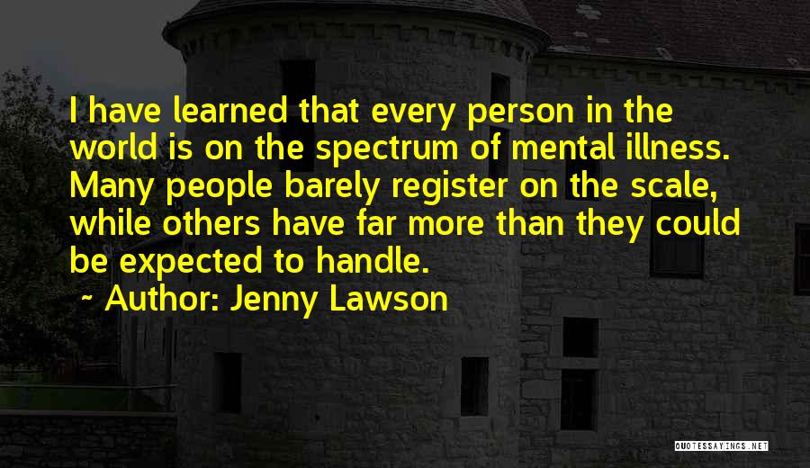 Jenny Lawson Quotes: I Have Learned That Every Person In The World Is On The Spectrum Of Mental Illness. Many People Barely Register