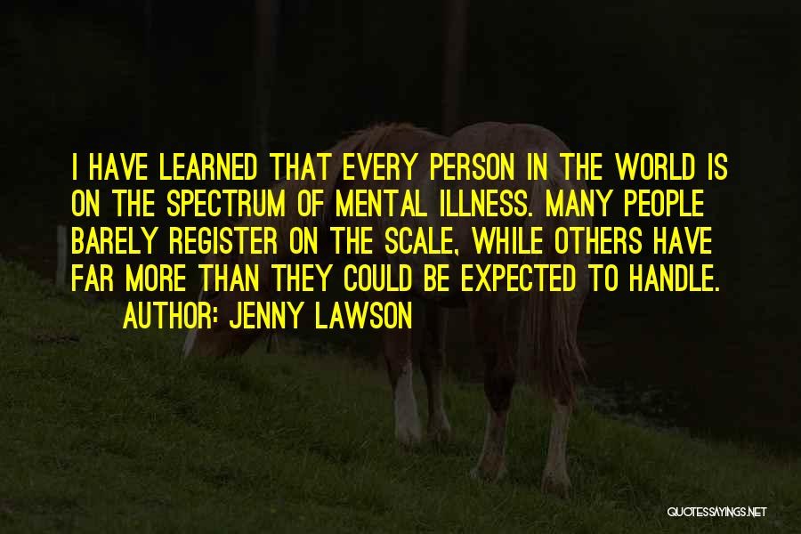 Jenny Lawson Quotes: I Have Learned That Every Person In The World Is On The Spectrum Of Mental Illness. Many People Barely Register