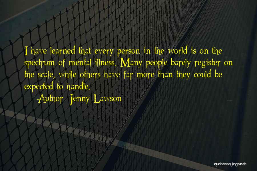 Jenny Lawson Quotes: I Have Learned That Every Person In The World Is On The Spectrum Of Mental Illness. Many People Barely Register