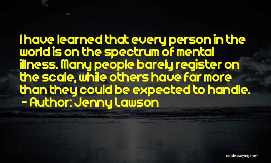 Jenny Lawson Quotes: I Have Learned That Every Person In The World Is On The Spectrum Of Mental Illness. Many People Barely Register