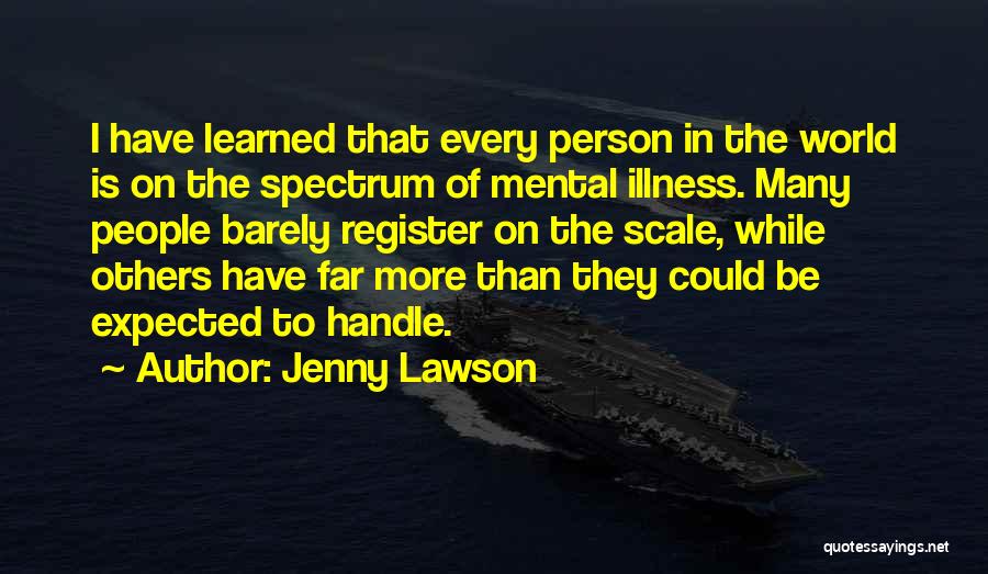 Jenny Lawson Quotes: I Have Learned That Every Person In The World Is On The Spectrum Of Mental Illness. Many People Barely Register