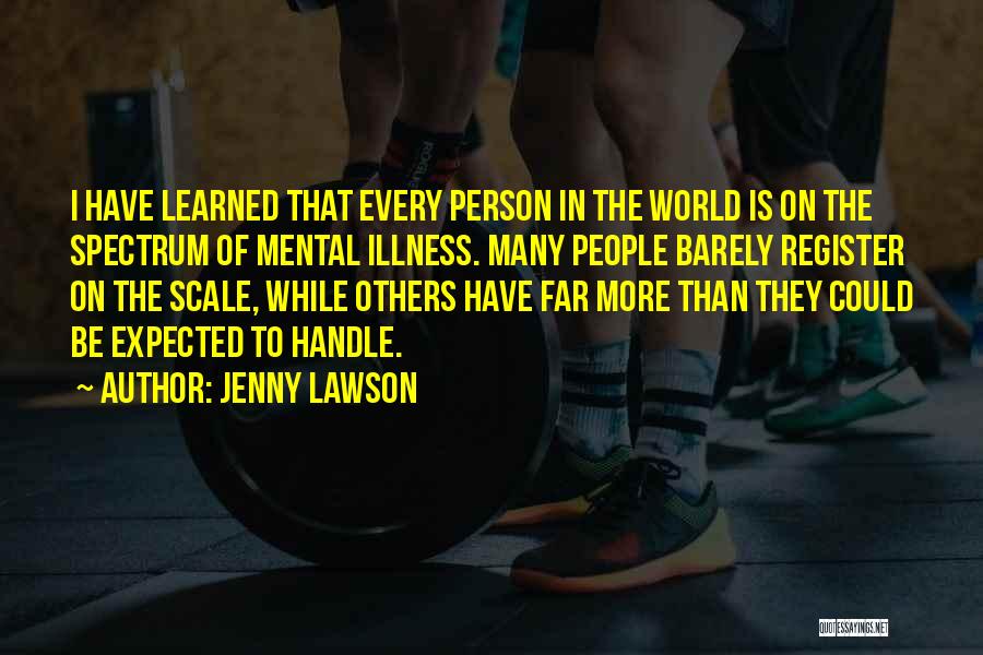 Jenny Lawson Quotes: I Have Learned That Every Person In The World Is On The Spectrum Of Mental Illness. Many People Barely Register