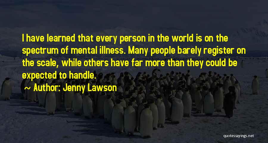 Jenny Lawson Quotes: I Have Learned That Every Person In The World Is On The Spectrum Of Mental Illness. Many People Barely Register