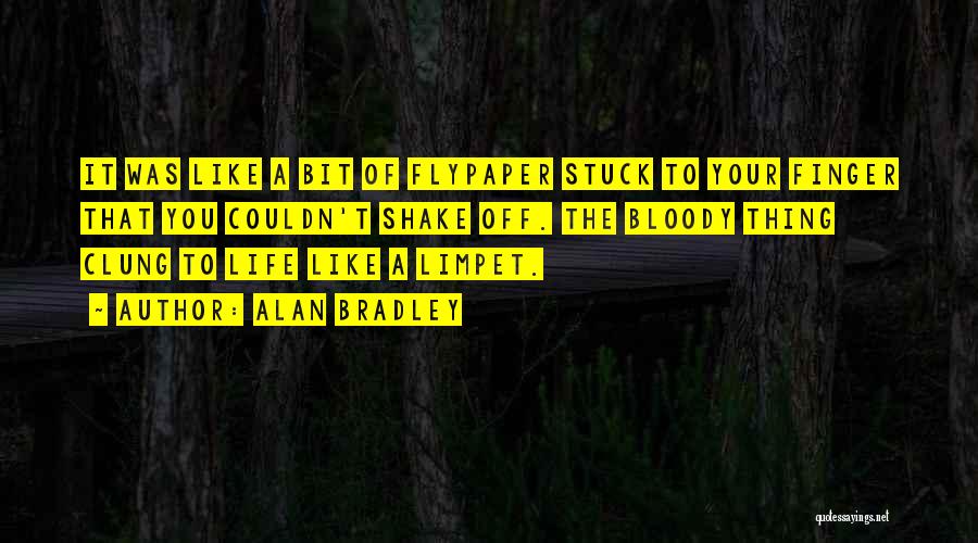 Alan Bradley Quotes: It Was Like A Bit Of Flypaper Stuck To Your Finger That You Couldn't Shake Off. The Bloody Thing Clung